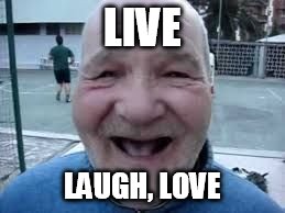 live laugh love | LIVE LAUGH, LOVE | image tagged in old man | made w/ Imgflip meme maker