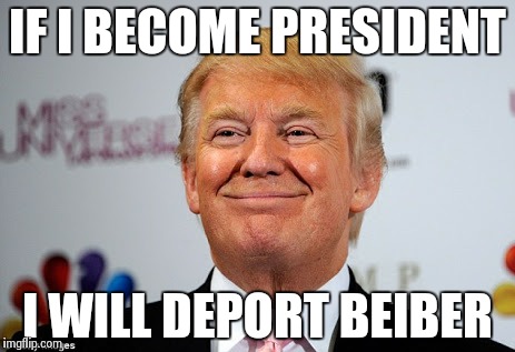 Donald trump approves | IF I BECOME PRESIDENT I WILL DEPORT BEIBER | image tagged in donald trump approves | made w/ Imgflip meme maker