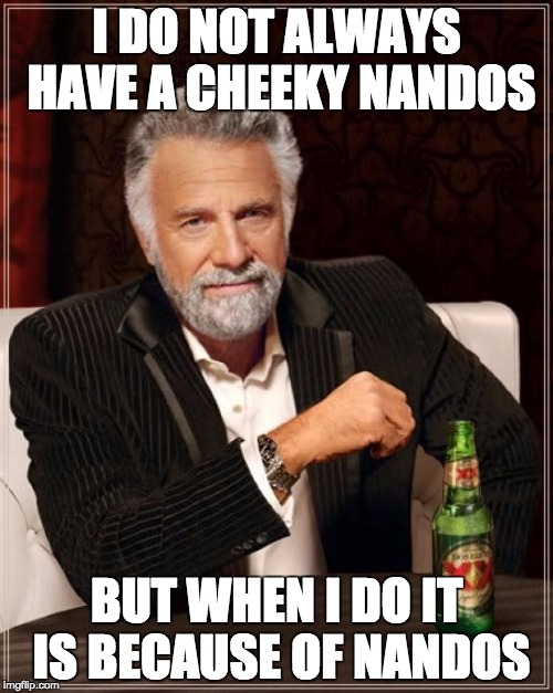 The Most Interesting Man In The World Meme | I DO NOT ALWAYS HAVE A CHEEKY NANDOS BUT WHEN I DO IT IS BECAUSE OF NANDOS | image tagged in memes,the most interesting man in the world | made w/ Imgflip meme maker