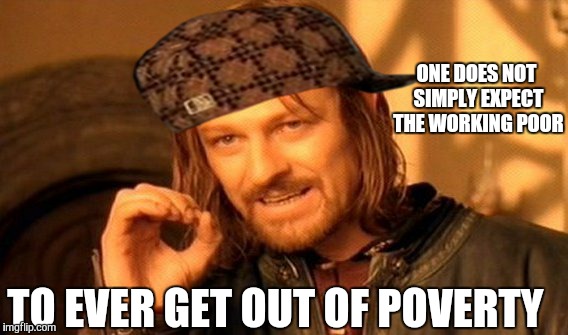 One Does Not Simply | ONE DOES NOT SIMPLY EXPECT THE WORKING POOR TO EVER GET OUT OF POVERTY | image tagged in memes,one does not simply,scumbag | made w/ Imgflip meme maker