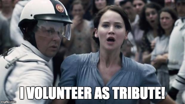 hunger games | I VOLUNTEER AS TRIBUTE! | image tagged in hunger games | made w/ Imgflip meme maker