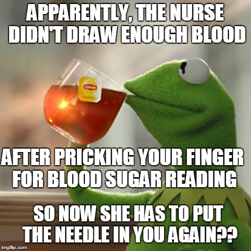 But That's None Of My Business Meme | APPARENTLY, THE NURSE DIDN'T DRAW ENOUGH BLOOD AFTER PRICKING YOUR FINGER FOR BLOOD SUGAR READING SO NOW SHE HAS TO PUT THE NEEDLE IN YOU AG | image tagged in memes,but thats none of my business,kermit the frog | made w/ Imgflip meme maker