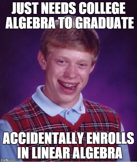 Bad Luck Brian Meme | JUST NEEDS COLLEGE ALGEBRA TO GRADUATE ACCIDENTALLY ENROLLS IN LINEAR ALGEBRA | image tagged in memes,bad luck brian | made w/ Imgflip meme maker