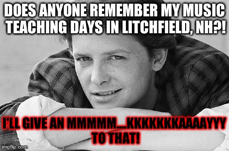 DOES ANYONE REMEMBER MY MUSIC TEACHING DAYS IN LITCHFIELD, NH?! I'LL GIVE AN MMMMM....KKKKKKKAAAAYYY TO THAT! | image tagged in music teacher | made w/ Imgflip meme maker
