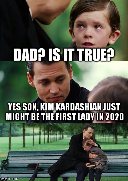 Finding Neverland Meme | DAD? IS IT TRUE? YES SON, KIM KARDASHIAN JUST MIGHT BE THE FIRST LADY IN 2020 | image tagged in memes,finding neverland | made w/ Imgflip meme maker