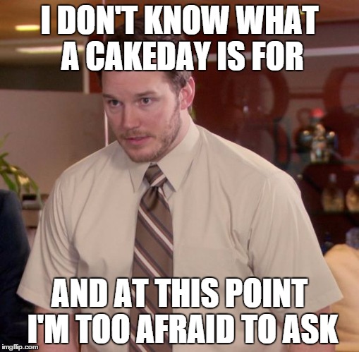 Afraid To Ask Andy | I DON'T KNOW WHAT A CAKEDAY IS FOR AND AT THIS POINT I'M TOO AFRAID TO ASK | image tagged in memes,afraid to ask andy | made w/ Imgflip meme maker