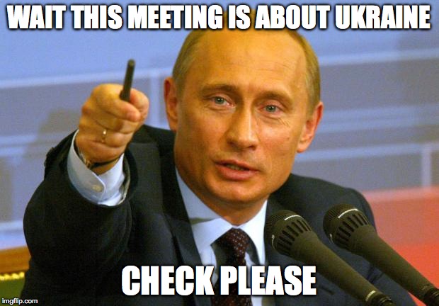 Good Guy Putin | WAIT THIS MEETING IS ABOUT UKRAINE CHECK PLEASE | image tagged in memes,good guy putin | made w/ Imgflip meme maker