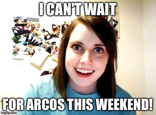 Overly Attached Girlfriend | I CAN'T WAIT FOR ARCOS THIS WEEKEND! | image tagged in memes,overly attached girlfriend | made w/ Imgflip meme maker