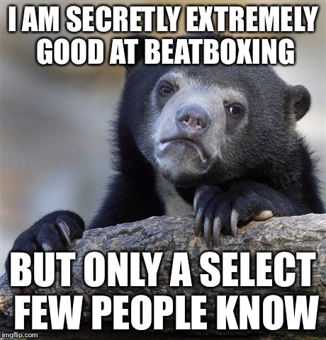 Its a secret I've had for a very long time. | I AM SECRETLY EXTREMELY GOOD AT BEATBOXING BUT ONLY A SELECT FEW PEOPLE KNOW | image tagged in memes,confession bear | made w/ Imgflip meme maker