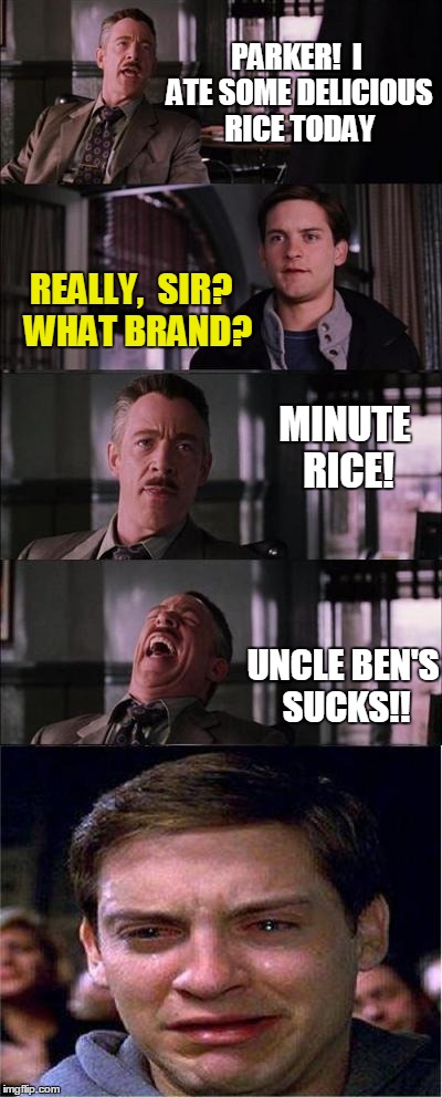 Peter Parker Cry Meme | PARKER!  I ATE SOME DELICIOUS RICE TODAY REALLY,  SIR?  WHAT BRAND? MINUTE RICE! UNCLE BEN'S SUCKS!! | image tagged in memes,peter parker cry | made w/ Imgflip meme maker