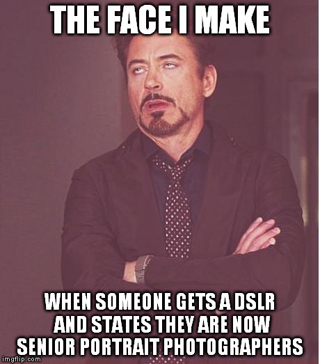 Face You Make Robert Downey Jr | THE FACE I MAKE WHEN SOMEONE GETS A DSLR AND STATES THEY ARE NOW SENIOR PORTRAIT PHOTOGRAPHERS | image tagged in memes,face you make robert downey jr | made w/ Imgflip meme maker