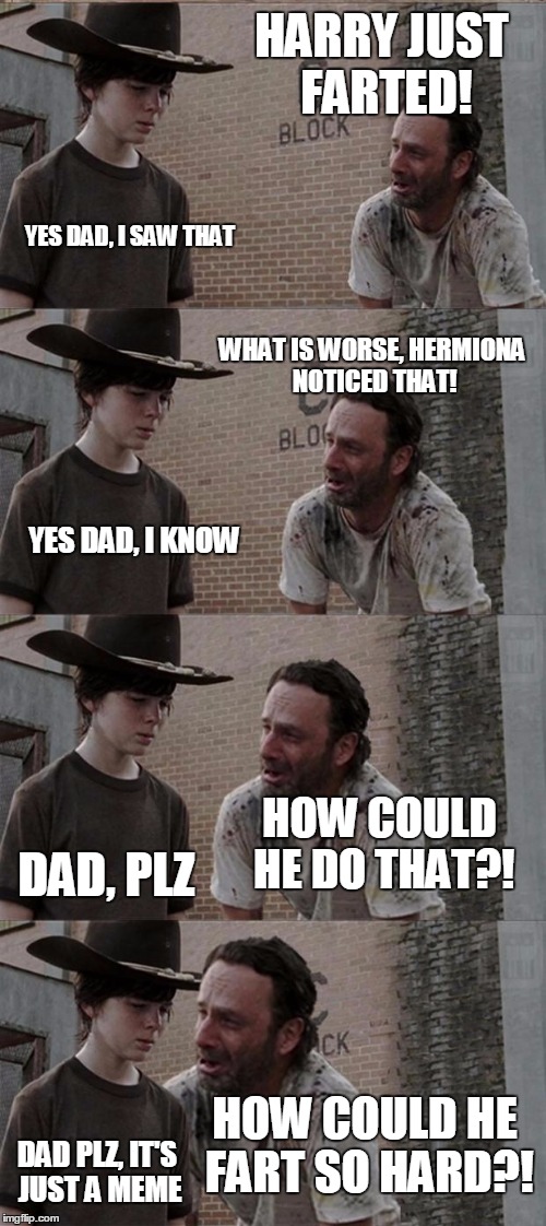 Rick and Carl Long Meme | HARRY JUST FARTED! YES DAD, I SAW THAT WHAT IS WORSE, HERMIONA NOTICED THAT! YES DAD, I KNOW HOW COULD HE DO THAT?! DAD, PLZ HOW COULD HE FA | image tagged in memes,rick and carl long | made w/ Imgflip meme maker