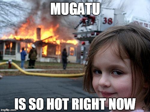 Disaster Girl | MUGATU IS SO HOT RIGHT NOW | image tagged in memes,disaster girl | made w/ Imgflip meme maker