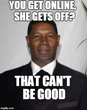 Allstate Ad - that can't be good | YOU GET ONLINE,  SHE GETS OFF? THAT CAN'T BE GOOD | image tagged in allstate ad - that can't be good | made w/ Imgflip meme maker