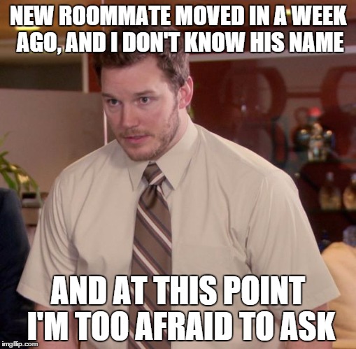 Afraid To Ask Andy Meme | NEW ROOMMATE MOVED IN A WEEK AGO, AND I DON'T KNOW HIS NAME AND AT THIS POINT I'M TOO AFRAID TO ASK | image tagged in memes,afraid to ask andy | made w/ Imgflip meme maker