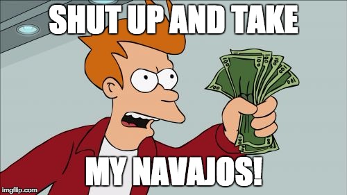 Shut Up And Take My Money Fry Meme | SHUT UP AND TAKE MY NAVAJOS! | image tagged in memes,shut up and take my money fry | made w/ Imgflip meme maker