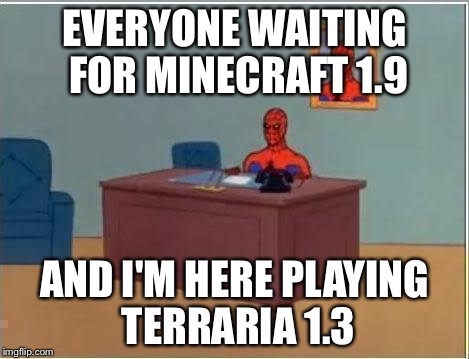 Spiderman Computer Desk | EVERYONE WAITING FOR MINECRAFT 1.9 AND I'M HERE PLAYING TERRARIA 1.3 | image tagged in memes,spiderman computer desk,spiderman | made w/ Imgflip meme maker