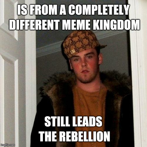 Scumbag Steve Meme | IS FROM A COMPLETELY DIFFERENT MEME KINGDOM STILL LEADS THE REBELLION | image tagged in memes,scumbag steve | made w/ Imgflip meme maker