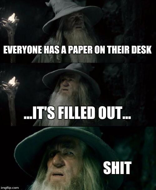 Homework... | EVERYONE HAS A PAPER ON THEIR DESK ...IT'S FILLED OUT... SHIT | image tagged in memes,confused gandalf | made w/ Imgflip meme maker