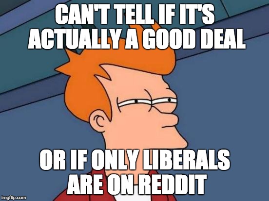 Futurama Fry | CAN'T TELL IF IT'S ACTUALLY A GOOD DEAL OR IF ONLY LIBERALS ARE ON REDDIT | image tagged in memes,futurama fry | made w/ Imgflip meme maker