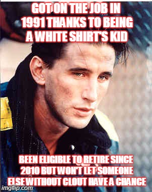 GOT ON THE JOB IN 1991 THANKS TO BEING A WHITE SHIRT'S KID BEEN ELIGIBLE TO RETIRE SINCE 2010 BUT WON'T LET SOMEONE ELSE WITHOUT CLOUT HAVE  | image tagged in backdraft,chicago fire department | made w/ Imgflip meme maker