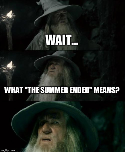 Confused Gandalf | WAIT... WHAT "THE SUMMER ENDED" MEANS? | image tagged in memes,confused gandalf | made w/ Imgflip meme maker