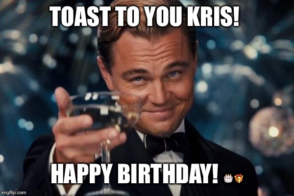 Leonardo Dicaprio Cheers | TOAST TO YOU KRIS! HAPPY BIRTHDAY!  | image tagged in memes,leonardo dicaprio cheers | made w/ Imgflip meme maker