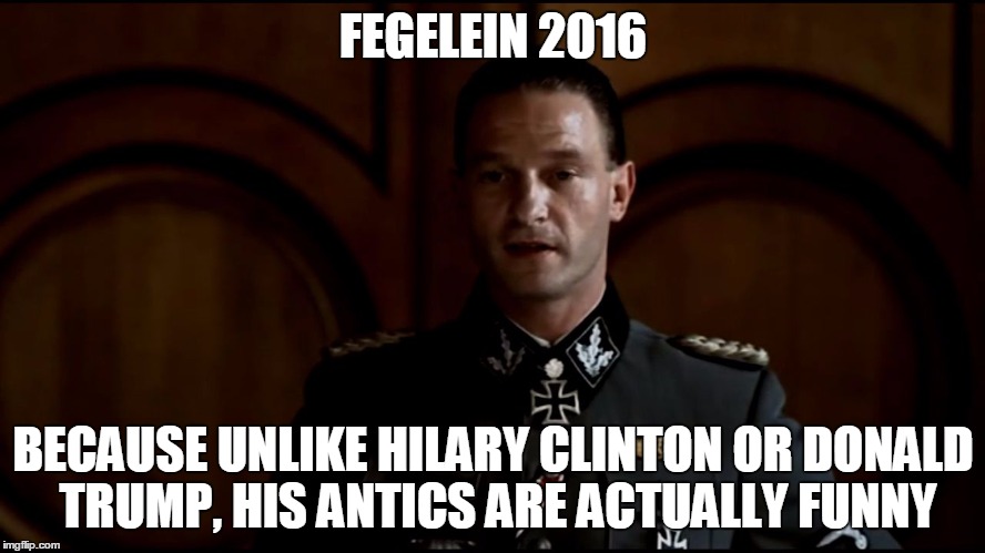 Fegelein | FEGELEIN 2016 BECAUSE UNLIKE HILARY CLINTON OR DONALD TRUMP, HIS ANTICS ARE ACTUALLY FUNNY | image tagged in fegelein,election 2016,nazi | made w/ Imgflip meme maker