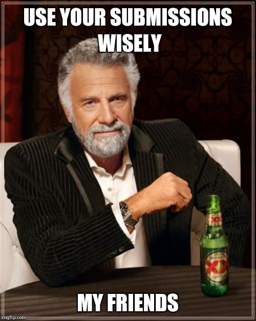 The Most Interesting Man In The World Meme | USE YOUR SUBMISSIONS WISELY MY FRIENDS | image tagged in memes,the most interesting man in the world | made w/ Imgflip meme maker