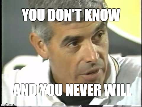 You don't know | YOU DON'T KNOW AND YOU NEVER WILL | image tagged in jim mora | made w/ Imgflip meme maker