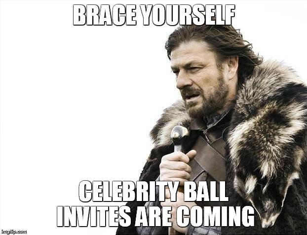 Brace Yourselves X is Coming Meme | BRACE YOURSELF CELEBRITY BALL INVITES ARE COMING | image tagged in memes,brace yourselves x is coming | made w/ Imgflip meme maker