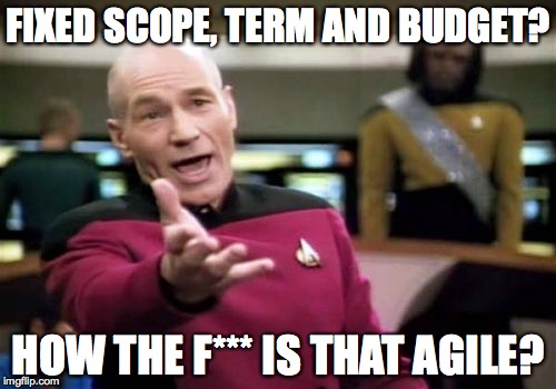 Picard Wtf | FIXED SCOPE, TERM AND BUDGET? HOW THE F*** IS THAT AGILE? | image tagged in memes,picard wtf | made w/ Imgflip meme maker
