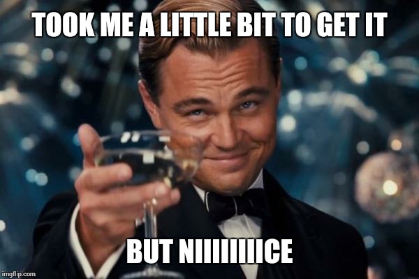 Leonardo Dicaprio Cheers Meme | TOOK ME A LITTLE BIT TO GET IT BUT NIIIIIIIICE | image tagged in memes,leonardo dicaprio cheers | made w/ Imgflip meme maker