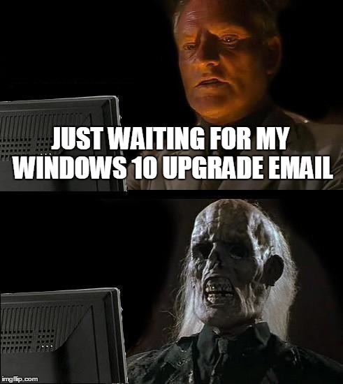 I'll Just Wait Here Meme | JUST WAITING FOR MY WINDOWS 10 UPGRADE EMAIL | image tagged in memes,ill just wait here | made w/ Imgflip meme maker