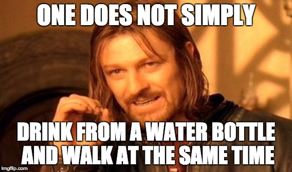 One Does Not Simply Meme | ONE DOES NOT SIMPLY DRINK FROM A WATER BOTTLE AND WALK AT THE SAME TIME | image tagged in memes,one does not simply | made w/ Imgflip meme maker