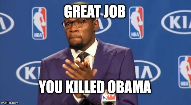 You The Real MVP | GREAT JOB YOU KILLED OBAMA | image tagged in memes,you the real mvp | made w/ Imgflip meme maker