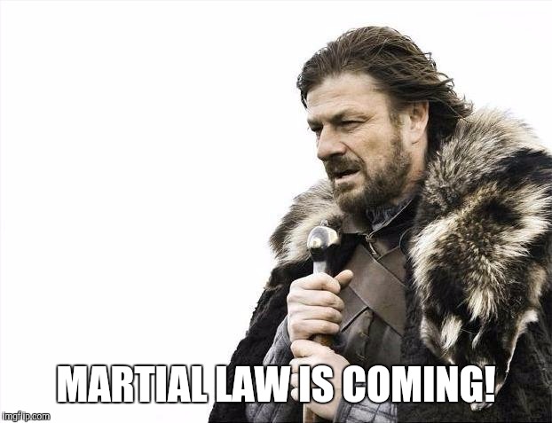 Brace Yourselves X is Coming | MARTIAL LAW IS COMING! | image tagged in memes,brace yourselves x is coming | made w/ Imgflip meme maker
