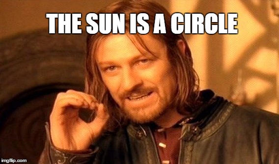 One Does Not Simply Meme | THE SUN IS A CIRCLE | image tagged in memes,one does not simply | made w/ Imgflip meme maker
