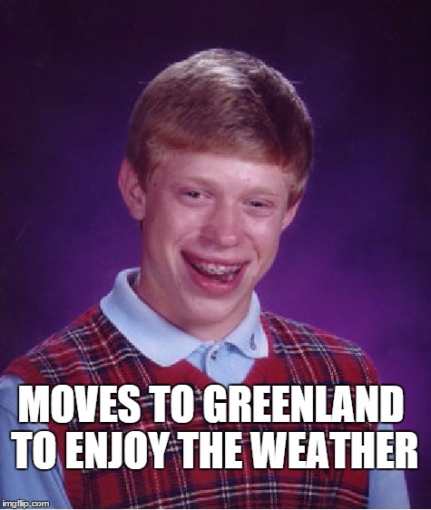 Bad Luck Brian Meme | MOVES TO GREENLAND TO ENJOY THE WEATHER | image tagged in memes,bad luck brian | made w/ Imgflip meme maker