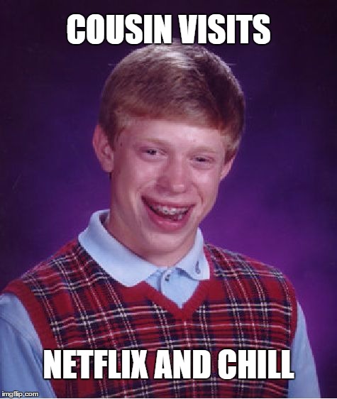 Bad Luck Brian Meme | COUSIN VISITS NETFLIX AND CHILL | image tagged in memes,bad luck brian | made w/ Imgflip meme maker