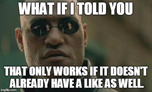 Matrix Morpheus Meme | WHAT IF I TOLD YOU THAT ONLY WORKS IF IT DOESN'T ALREADY HAVE A LIKE AS WELL. | image tagged in memes,matrix morpheus | made w/ Imgflip meme maker