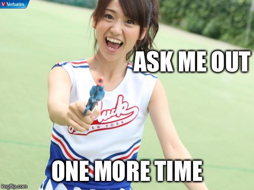 Just do it | ASK ME OUT ONE MORE TIME | image tagged in memes,yuko with gun | made w/ Imgflip meme maker