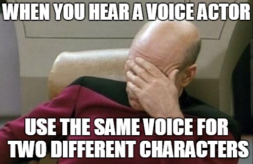Captain Picard Facepalm | WHEN YOU HEAR A VOICE ACTOR USE THE SAME VOICE FOR TWO DIFFERENT CHARACTERS | image tagged in memes,captain picard facepalm | made w/ Imgflip meme maker