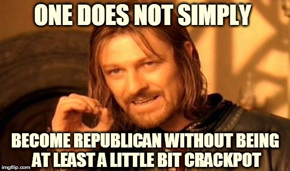 One Does Not Simply | ONE DOES NOT SIMPLY BECOME REPUBLICAN WITHOUT BEING AT LEAST A LITTLE BIT CRACKPOT | image tagged in memes,one does not simply | made w/ Imgflip meme maker