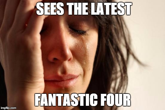 First World Problems | SEES THE LATEST FANTASTIC FOUR | image tagged in memes,first world problems | made w/ Imgflip meme maker