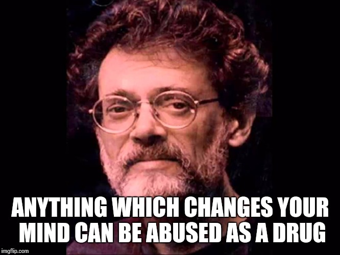 ANYTHING WHICH CHANGES YOUR MIND CAN BE ABUSED AS A DRUG | image tagged in tmk | made w/ Imgflip meme maker