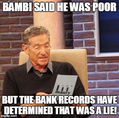 Maury Lie Detector Meme | BAMBI SAID HE WAS POOR BUT THE BANK RECORDS HAVE DETERMINED THAT WAS A LIE! | image tagged in memes,maury lie detector | made w/ Imgflip meme maker