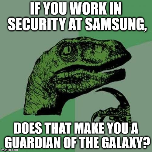 Philosoraptor | IF YOU WORK IN SECURITY AT SAMSUNG, DOES THAT MAKE YOU A GUARDIAN OF THE GALAXY? | image tagged in memes,philosoraptor | made w/ Imgflip meme maker