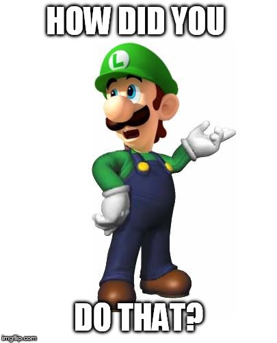 Logic Luigi | HOW DID YOU DO THAT? | image tagged in logic luigi | made w/ Imgflip meme maker