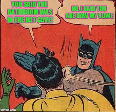 Batman Slapping Robin Meme | YOU SAID THE BATHROOM WAS IN THE BAT CAVE! NO, I SAID YOU ARE NOW MY SLAVE | image tagged in memes,batman slapping robin | made w/ Imgflip meme maker
